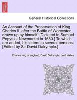 An Account of the Preservation of King Charles II. after the Battle of Worcester, drawn up by himself. [Dictated to Samuel Pepys at Newmarket in ... persons. [Edited by Sir David Dalrymple.] 1241441499 Book Cover