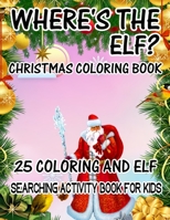 Where's The ELF? Christmas Coloring Book 25 Coloring And Elf Searching Activity Book For Kids: ( ELF ) Search And Find Book For Kids 1670175022 Book Cover