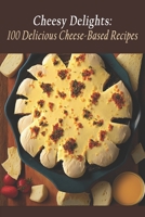 Cheesy Delights: 100 Delicious Cheese-Based Recipes B0C9SDP1LZ Book Cover