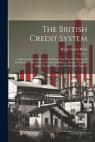 The British Credit System: Inflated Bank Credit As A Substitute For "current Money Of The Realm". The Way "to Pay Debts Without Moneys" And To Ma 1022348396 Book Cover