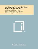 An Introduction to Scale Coordinate Physics: An Introduction to the Formalization of the Macro Operational Point of View 1258304619 Book Cover