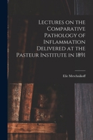 Lectures on the Comparative Pathology of Inflammation Delivered at the Pasteur Institute in 1891 1018113525 Book Cover
