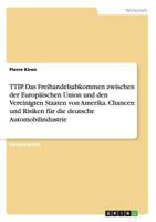 TTIP. Das Freihandelsabkommen zwischen der Europ�ischen Union und den Vereinigten Staaten von Amerika. Chancen und Risiken f�r die deutsche Automobilindustrie 3668212384 Book Cover