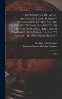 Distribution, Relative Abundance and Habitat Utilization of the Arctic Grayling (Thymallus Arcticus) in the Upper Big Hole River Drainage, Montana, June 21 to August 28, 1989: Final Report: 1990 1017470790 Book Cover