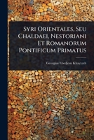 Syri Orientales, Seu Chaldaei, Nestoriani Et Romanorum Pontificum Primatus (Latin Edition) 1023732491 Book Cover
