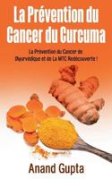 La Prévention du Cancer du Curcuma: La Prévention du Cancer de L'Ayurvédique et de La MTC Redécouverte ! 2322144487 Book Cover