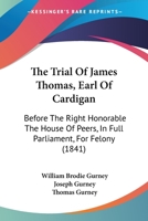 The Trial Of James Thomas, Earl Of Cardigan: Before The Right Honorable The House Of Peers, In Full Parliament, For Felony (1841) 1165141965 Book Cover