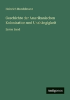 Geschichte der Amerikanischen Kolonisation und Unahängigkeit: Erster Band 3368013262 Book Cover