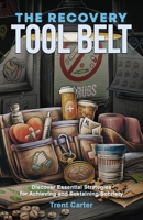 Recovery Tool Belt : Discover Essential Strategies for Achieving and Sustaining Sobriety 1956464646 Book Cover