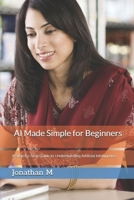 AI Made Simple for Beginners: A Step-by-Step Guide to Understanding Artificial Intelligence B0FD7JZ88Y Book Cover