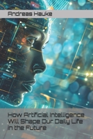 How Artificial Intelligence Will Shape Our Daily Life in the Future B0F4PQG4BG Book Cover