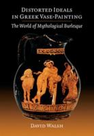 Distorted Ideals in Greek Vase-Painting: The World of Mythological Burlesque 1107669650 Book Cover