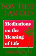 Now That I Am Old: Meditations on the Meaning of Life 0896225593 Book Cover
