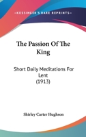 The Passion Of The King: Short Daily Meditations For Lent... 1016444001 Book Cover