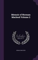 Memoir of Norman Macleod, D.D, Vol. 2 of 2: Minister of Barony Parish, Glascow; One of Her Majesty's Chaplain; Dean of the Chapel Royal; Dean of the ... Noble Order of the Thistle 1356409016 Book Cover