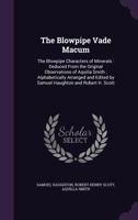 The Blowpipe Vade Macum: The Blowpipe Characters of Minerals : Deduced from the Original Observations of Aquilla Smith ; Alphabetically Arranged and Edited by Samuel Haughton and Robert H. Scott 1147883742 Book Cover