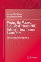 Moving the Masses: Bus-Rapid Transit (BRT) Policies in Low Income Asian Cities: Case Studies from Indonesia 9811329370 Book Cover