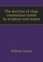 The Doctrine of Close Communion Tested by Scripture and Reason 1359171258 Book Cover