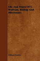 Life and Times of S. Wulfram, Bishop and Missionary 1017353964 Book Cover