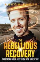 The Rebellious Recovery: Transform Your Adversity Into Adventure B0B7QHTY6T Book Cover