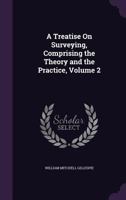 A treatise on surveying, comprising the theory and the practice Volume 02 1175392480 Book Cover