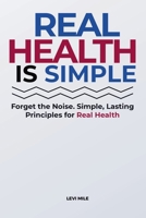 Real Health Is Simple: Forget the Noise. Simple, Lasting Principles for Real Health 1806470942 Book Cover