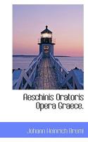 Aeschinis Oratoris Opera Graece. 1117783855 Book Cover