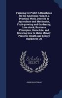 Farming for Profit. A Handbook for the American Farmer, a Practical Work, Devoted to Agriculture and Mechanics, Fruit-growing and Gardening, ... Preserve Health and Secure Happiness... 1018137297 Book Cover