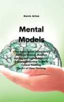 Mental Models: The Super Guide to Improve Decision Making, Problem Solving and Logical Analysis. Advanced Learning Guide to Critical Thinking. The Art of Clear Thinking. 180167728X Book Cover