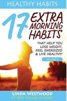 Healthy Habits Vol 2: 17 EXTRA Morning Habits That Help You Lose Weight, Feel Energized & Live Healthy! 1523278811 Book Cover