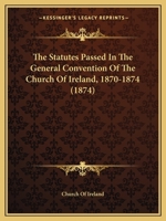 The Statutes Passed In The General Convention Of The Church Of Ireland, 1870-1874 1104331179 Book Cover