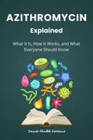 Azithromycin Explained: What It Is, How It Works, and What Everyone Should Know B0GJC2L2R5 Book Cover