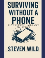 Surviving Without a Phone: I Lost My Phone — And Gained My Life Back (Survival) B0F8WYM3BM Book Cover