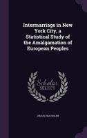 Intermarriage in New York City: A Statistical Study of the Amalgamation of European Peoples 1017296855 Book Cover