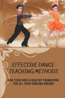 Effective Dance Teaching Methods: Give Your Kids A Healthy Foundation For All Their Dancing Dreams: Essential Guide To Dance null Book Cover