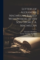 Letters of Alexander Macmillan. Edited With Introd. by his son George A. Macmillan 1022206680 Book Cover