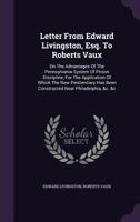 Letter from Edward Livingston, Esq. to Roberts Vaux: On the Advantages of the Pennsylvania System of Prison Discipline, for the Application of Which the New Penitentiary Has Been Constructed Near Phil 1240094353 Book Cover