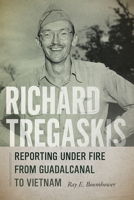 Richard Tregaskis: Reporting under Fire from Guadalcanal to Vietnam 0826366996 Book Cover
