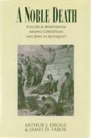 A Noble Death: Suicide and Martyrdom Among Christians and Jews in Antiquity 0060620951 Book Cover