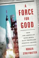 A Force for Good: How the American News Media Have Propelled Positive Change 1442245115 Book Cover