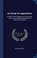 An Essay on Apparitions: In Which Their Appearance Is Accounted for by Causes Wholly Independent of Preternatural Agency 1340573202 Book Cover