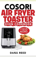 Cosori Air Fryer Toaster Oven Cookbook: +120 Tasty, Quick, Easy and Healthy Recipes to Air Fry. Bake, Broil, and Roast for beginners and advanced users. 1801723133 Book Cover