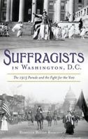 Suffragists in Washington, DC: The 1913 Parade and the Fight for the Vote 1625859406 Book Cover