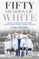 Fifty Shades of White: Half a Century of Pain and Glory with Leeds United 1785311980 Book Cover