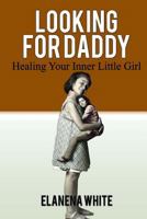 Looking For Daddy: Healing Your Inner Little Girl 1985373971 Book Cover