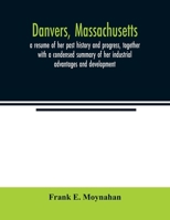 Danvers, Massachusetts: A Resume of her Past History and Progress, Together With A Condensed Summary of her Industrial Advantages and Development: ... Sketches of her Representative Manufact 1018094369 Book Cover