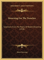 Browning For The Trenches: Selections From The Poetry Of Robert Browning (1918) 1511964979 Book Cover