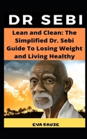 Lean and Clean: The Simplified Dr. Sebi Guide To Losing Weight and Living Healthy: ...The Complete Dr. Sebi Nutritional Guide 108841981X Book Cover