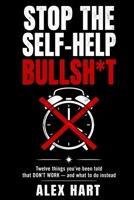 Stop The Self-Help Bullshit: Twelve Things You've Been Told That Don't Work - and What to Do Instead B0H4GDN47L Book Cover