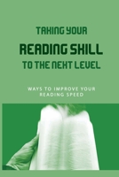 Taking Your Reading Skill To The Next Level: Ways To Improve Your Reading Speed: How To Hone Your Reading Skills From Home B093MJD4DS Book Cover